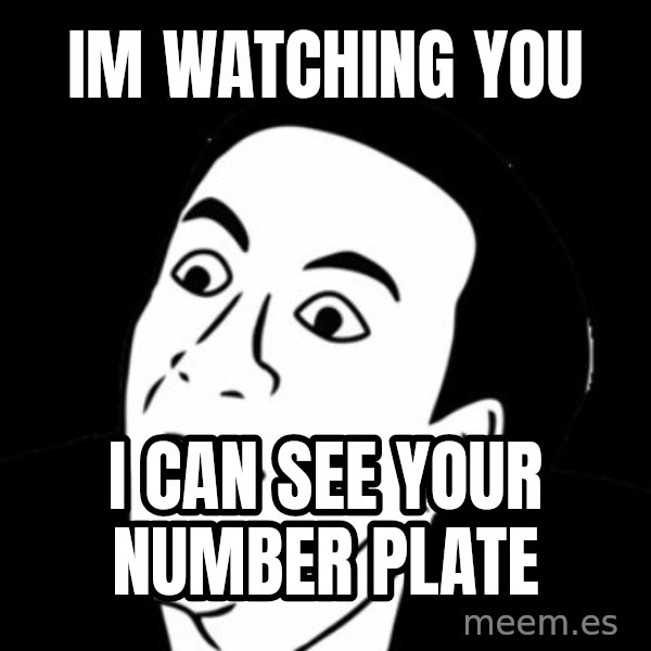 you don't say meme meme: IM WATCHING YOU / i can see your number plate