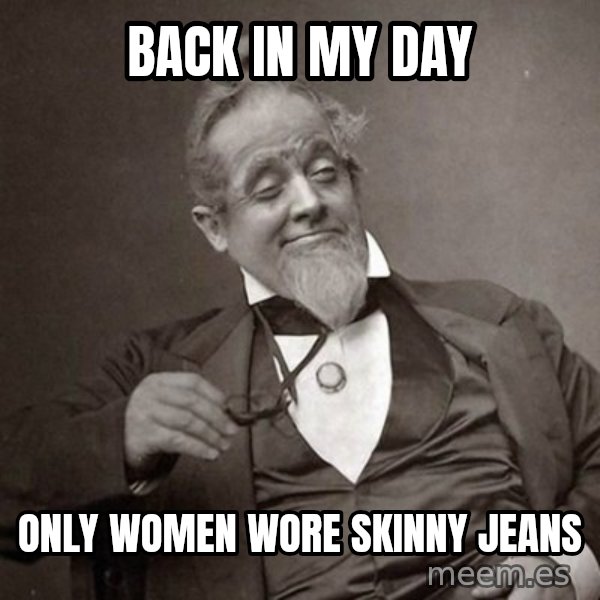 1889 [10] guy meme: back in my day / only women wore skinny jeans