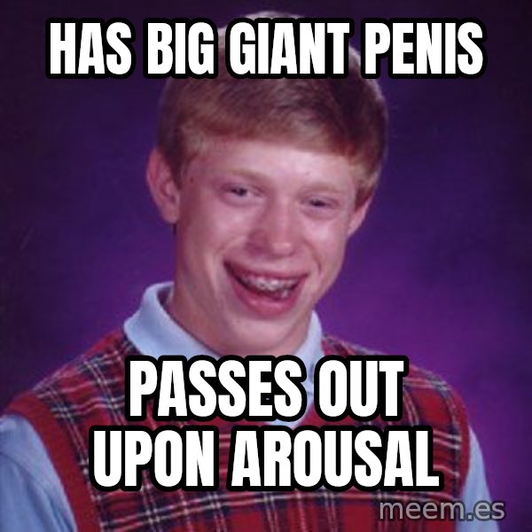 Bad Luck Brian meme: Has big giant penis / Passes out upon arousal