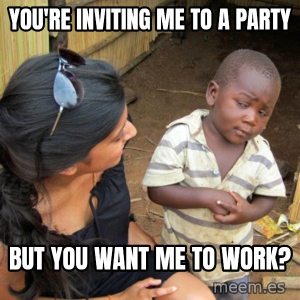 skeptical black kid meme: You're inviting me to a party / but you want me to work?