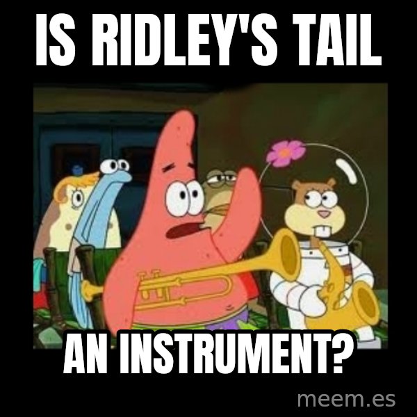 Patrick Star Instrument meme: Is Ridley's tail / an instrument?