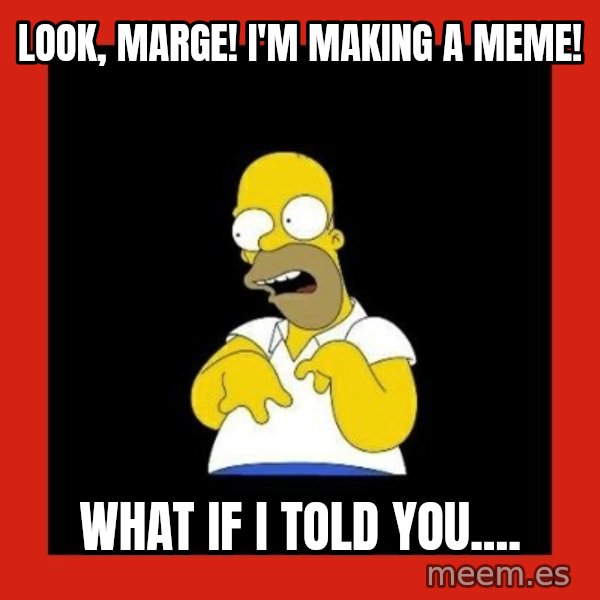 Homer retard meme: look, marge! I'm making a meme! / what if i told you....