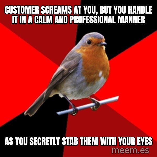 Retail Robin meme: customer screams at you, but you handle it in a calm and professional manner / as you secretly stab them with your eyes