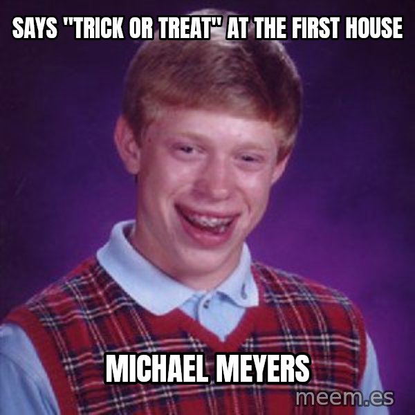 Bad Luck Brian meme: Says "Trick or treat" at the first house / Michael Meyers