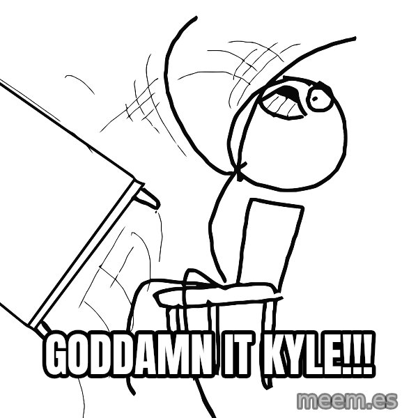 Desk Flip Rage Guy meme: GODDAMN IT KYLE!!!
