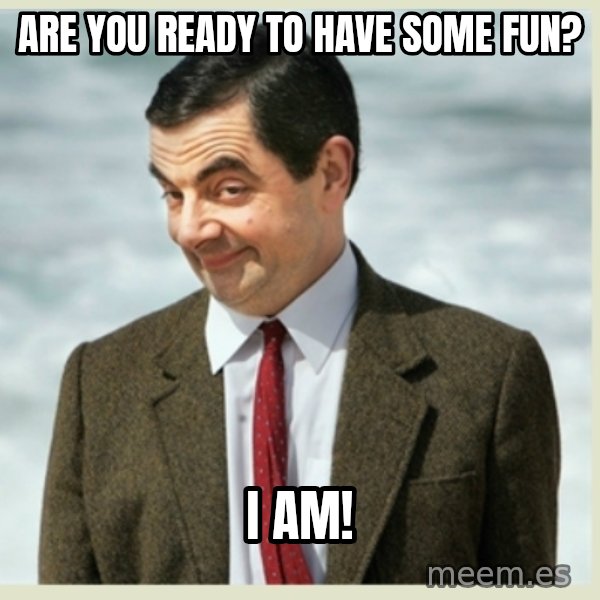 MR bean meme: Are you ready to have some fun? / I am!