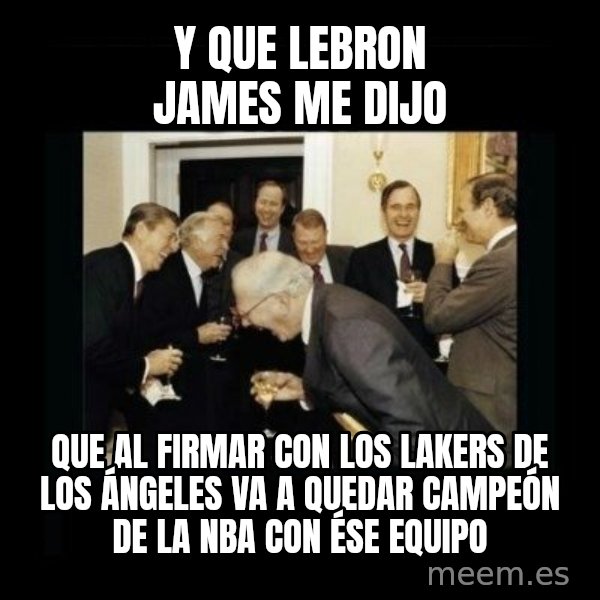 Rich Men Laughing meme: Y QUE LEBRON JAMES ME DIJO / QUE AL FIRMAR CON LOS LAKERS DE LOS ÁNGELES VA A QUEDAR CAMPEÓN DE LA NBA CON ÉSE EQUIPO