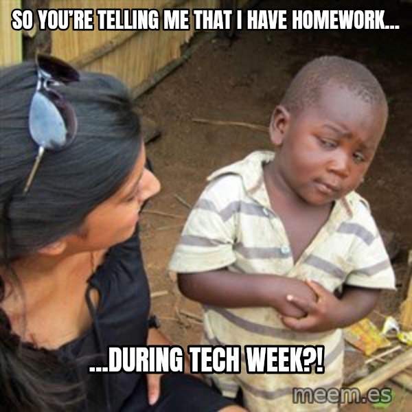 Skeptical 3rd World Kid meme: So you’re telling me that I have homework... / ...during tech week?!