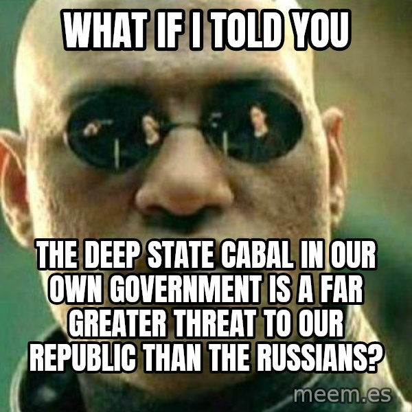 What If I Told You meme: What if I told you / the deep state cabal in our own government is a far greater threat to our republic than the russians?