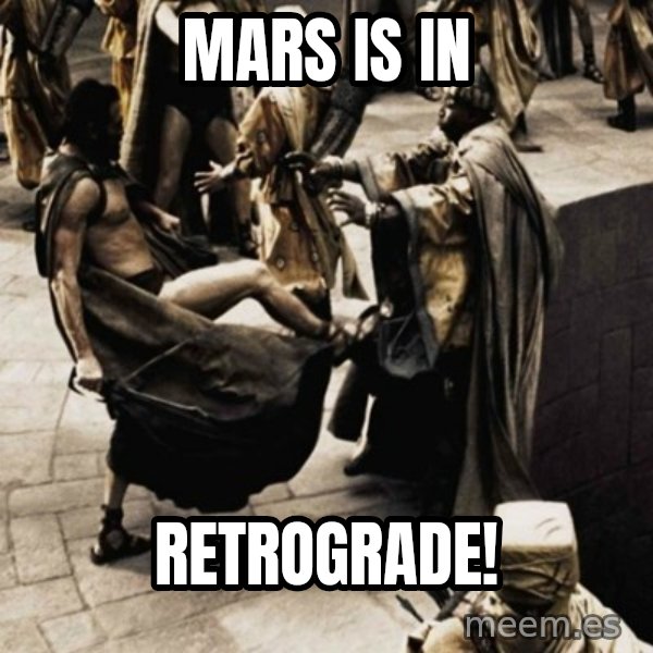 sparta kick meme: Mars is in / RETROGRADE!