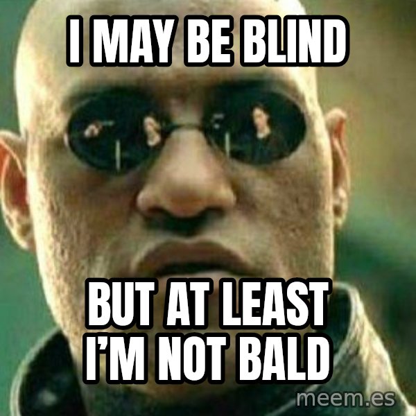 What If I Told You meme: I may be blind / But at least I’m not bald