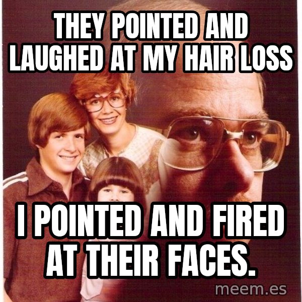 Vengeance Dad meme: they pointed and laughed at my hair loss / i pointed and fired at their faces.
