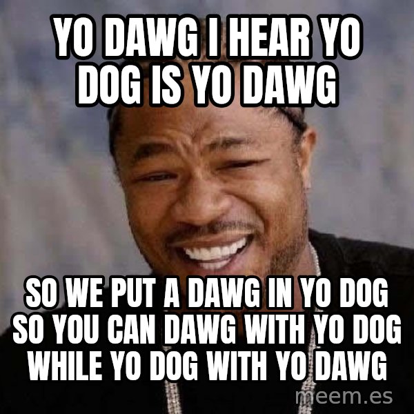 Yo Dawg meme: yo dawg i hear yo dog is yo dawg / So we put a dawg in yo dog so you can dawg with yo dog while yo dog with yo dawg