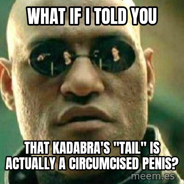 What If I Told You meme: What if I told you / that Kadabra's "tail" is actually a circumcised penis?