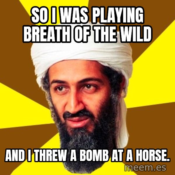 Osama meme: So I was playing Breath of the Wild / and I threw a bomb at a horse.