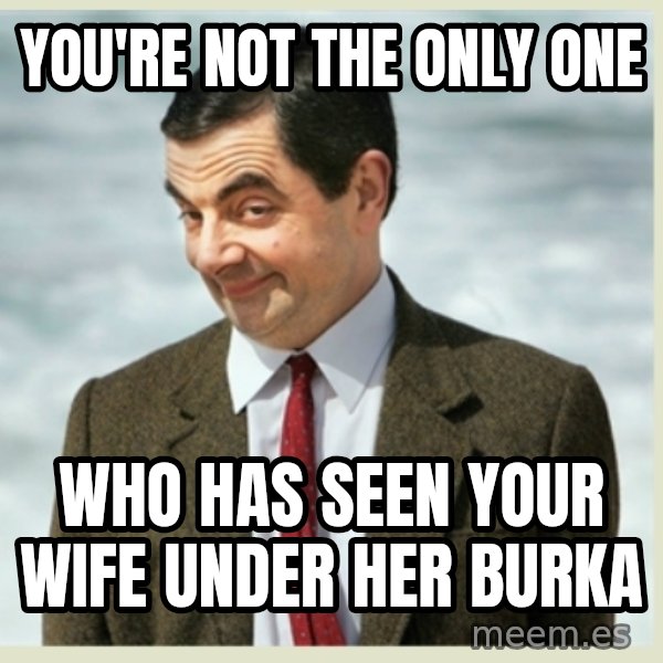 MR bean meme: you're not the only one / who has seen your wife under her burka