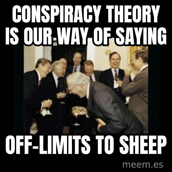 Rich Men Laughing meme: Conspiracy Theory is                    our way of saying / Off-limits to sheep