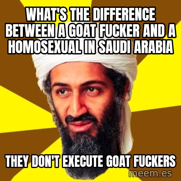 Osama meme: what's the difference between a goat fucker and a homosexual in saudi arabia / they don't execute goat fuckers