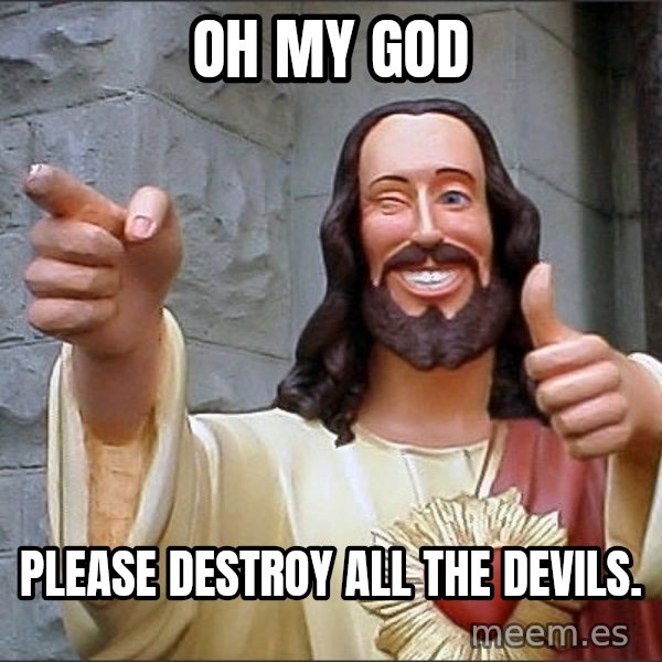 jesus says meme: Oh My God / Please destroy all the devils.