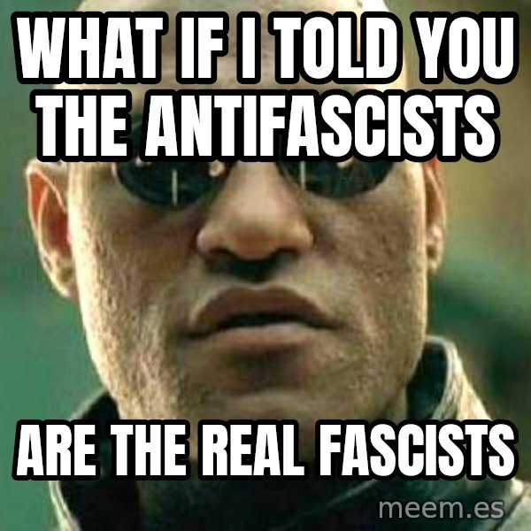 What if I told you / Matrix Morpheus meme: what if i told you the antifascists / are the real fascists
