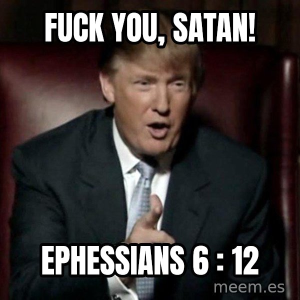 Donald Trump meme: Fuck you, satan! / Ephessians 6 : 12