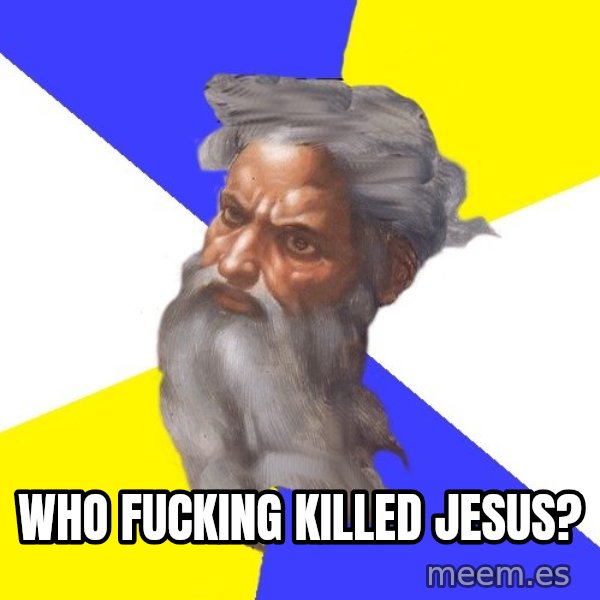 God meme: who fucking killed jesus?