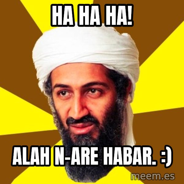 Osama meme: ha ha ha! / alah n-are habar. :)