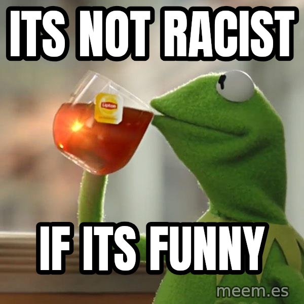 Kermit The Frog Drinking Tea meme: Its not racist / If its funny