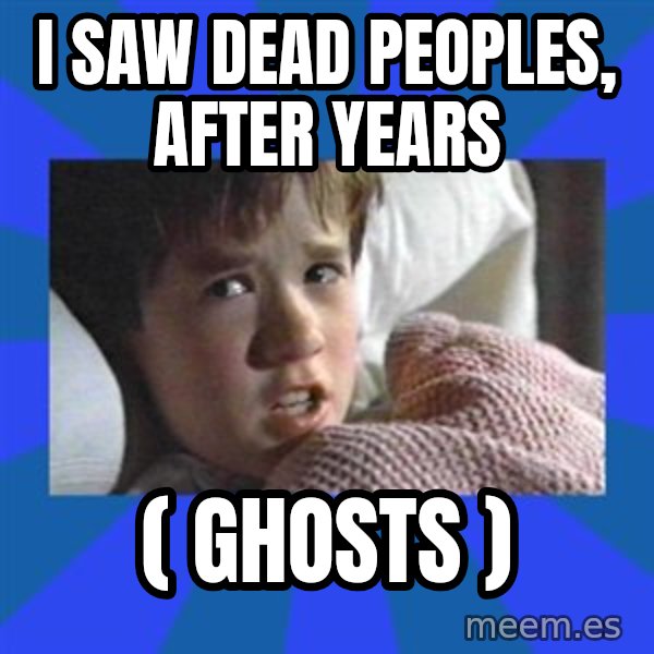 i see dead people meme: i saw dead peoples, after years / ( ghosts )