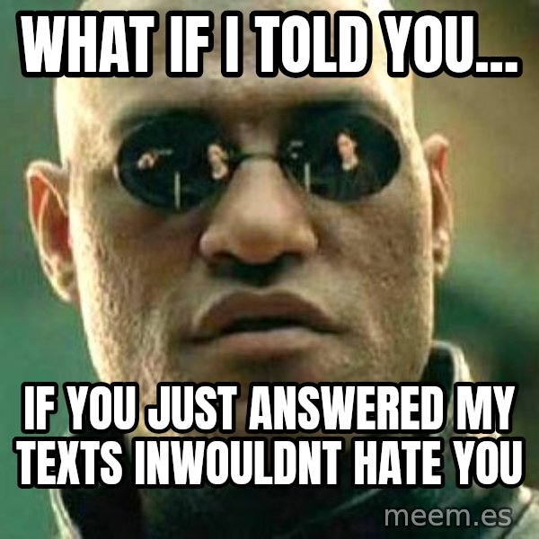 What if I told you / Matrix Morpheus meme: What if i told you... / If you just answered my texts Inwouldnt hate you