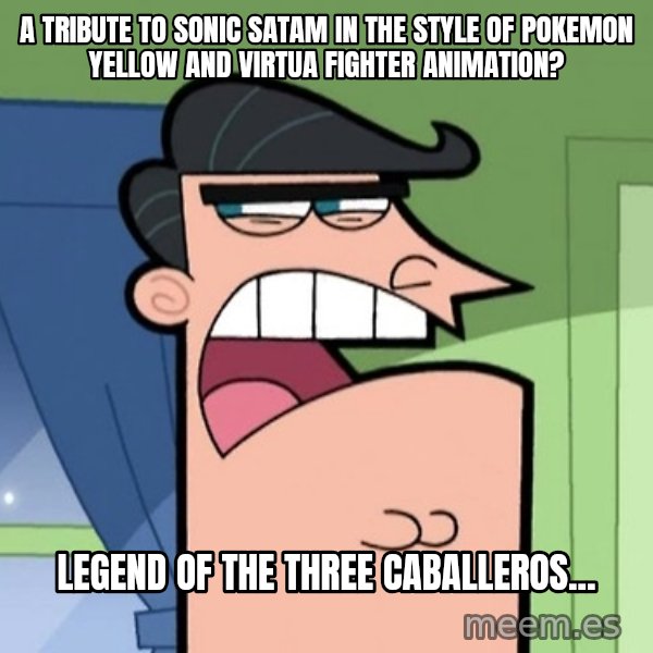 Dinkleberg meme: A tribute to Sonic SatAM in the style of Pokemon Yellow and Virtua Fighter Animation? / Legend of the Three Caballeros...