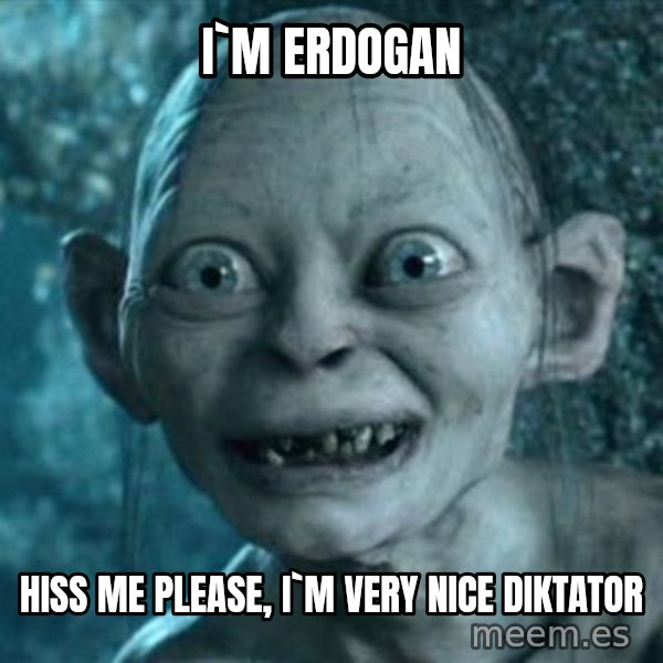 My Precious Gollum meme: i`m erdogan / hiss me please, i`m very nice diktator