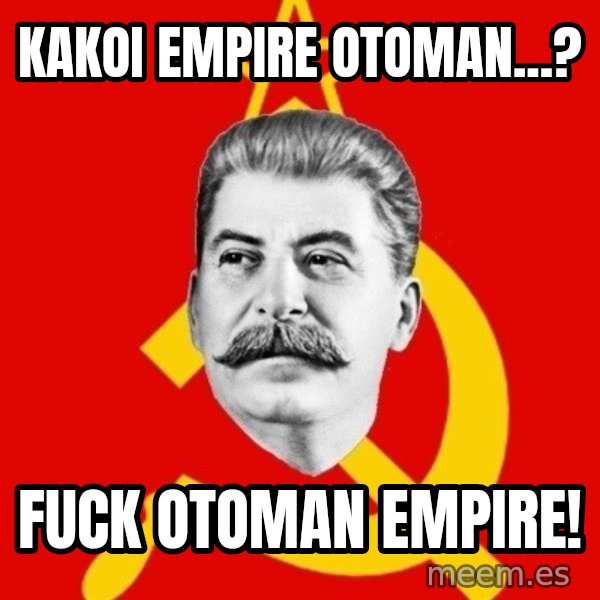 Stalin Says meme: kakoi empire otoman...? / Fuck otoman empire!