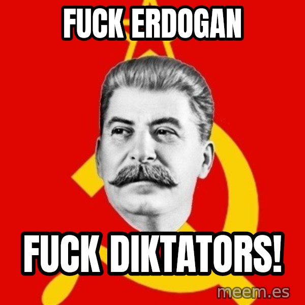 Stalin Says meme: fuck erdogan / fuck diktators!