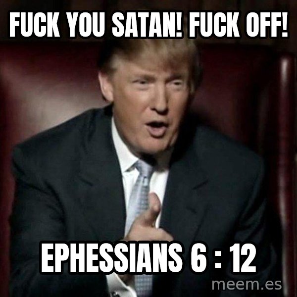 Donald Trump meme: Fuck you Satan! Fuck off! / Ephessians 6 : 12