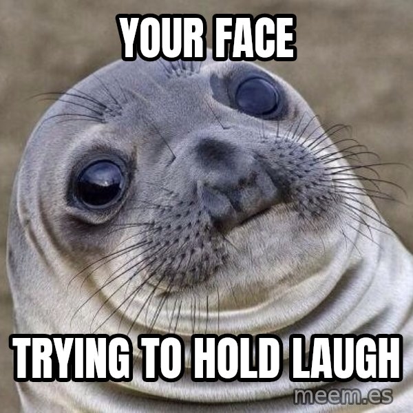 Awkward Seal meme: Your FACE / tRYING TO HOLD laugh