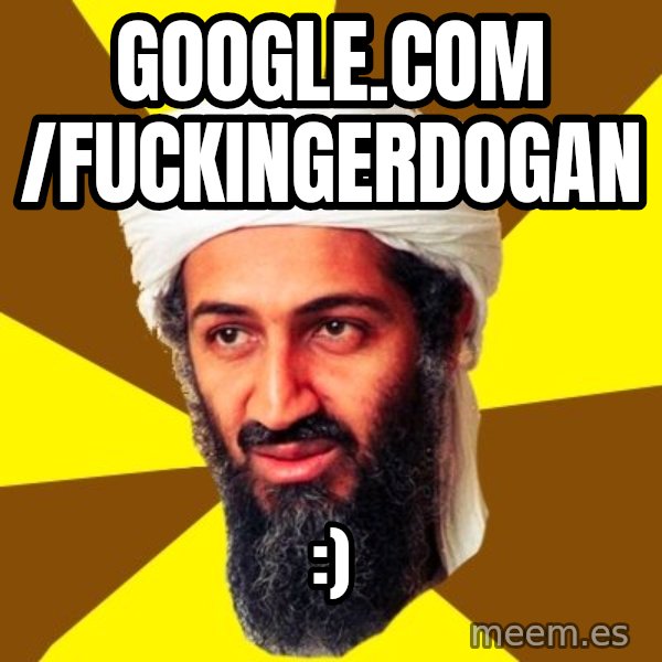 Osama meme: google.com /fuckingerdogan / :)