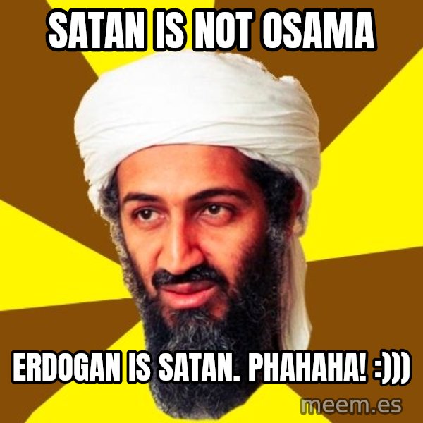Osama meme: satan is not osama / erdogan is satan. phahaha! :)))