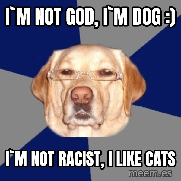 Racist Dog meme: i`m not god, i`m dog :) / i`m not racist, i like cats
