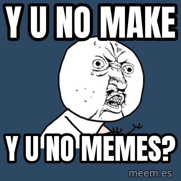 Y U No meme: y u no make / y u no memes?
