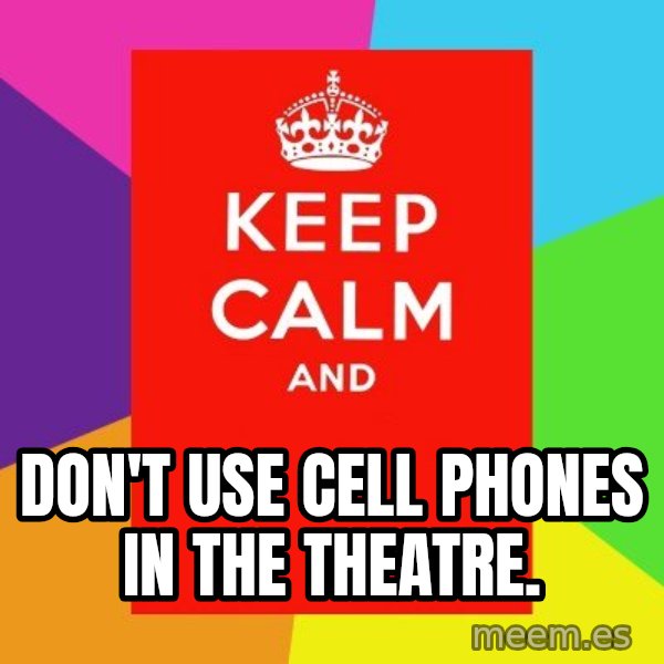 Keep calm and meme: don't use cell phones in the theatre.