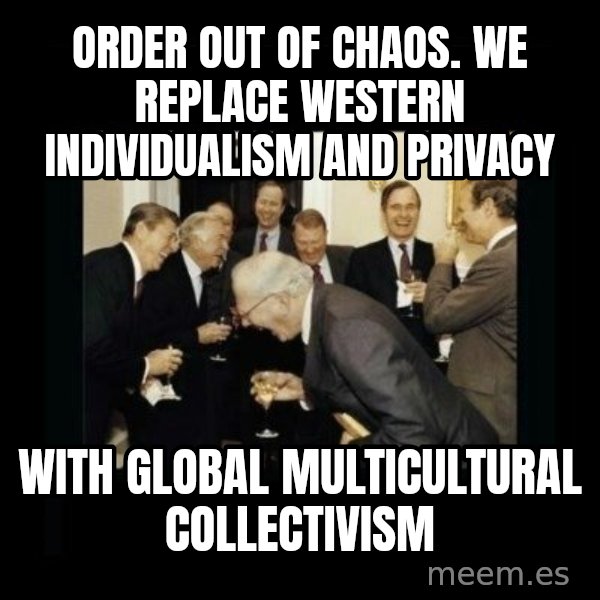 Rich Men Laughing meme: Order out of Chaos.                           We replace Western individualism and privacy / with global           multicultural collectivism