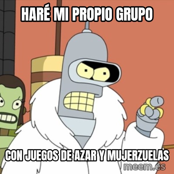 bender blackjack and hookers meme: Haré mi propio grupo / Con juegos de azar y mujerzuelas