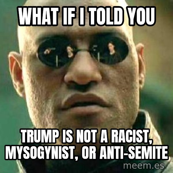 What if I told you / Matrix Morpheus meme: What if I told you / Trump is not a Racist, Mysogynist, or Anti-Semite