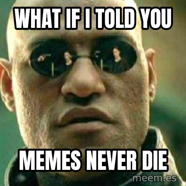What If I Told You meme: What if I told you / memes never die
