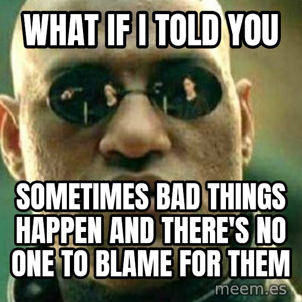 What If I Told You meme: What if I told you / sometimes bad things happen and there's no one to blame for them