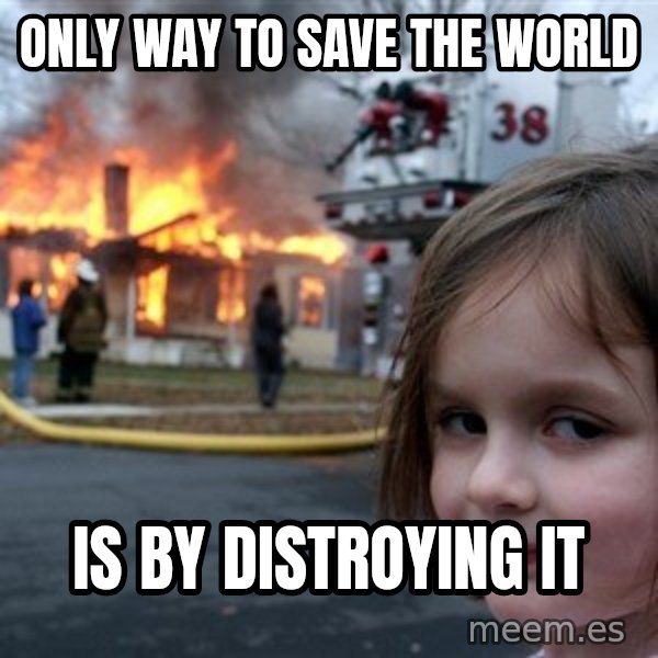 Disaster Girl meme: ONLY WAY TO SAVE THE WORLD / IS BY DISTROYING IT