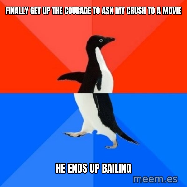 Socially Awesome Awkward Penguin meme: Finally get up the courage to ask my crush to a movie / He ends up bailing