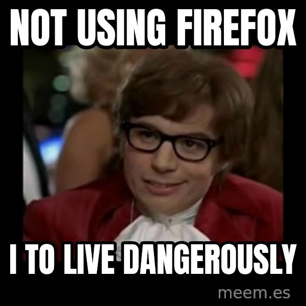 Dangerously Austin Powers meme: not using firefox / i to live dangerously