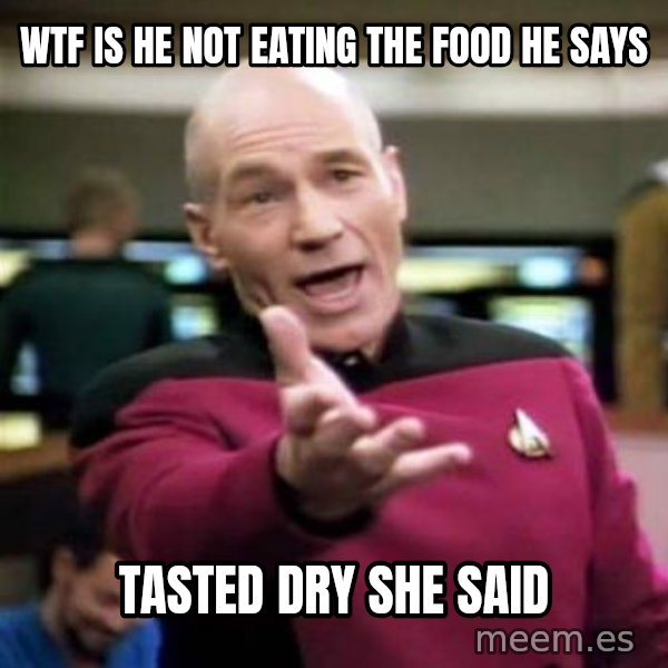 Picard Wtf meme: wtf is he not eating the food he says / tasted dry she said